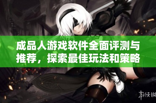 成品人游戏软件全面评测与推荐，探索最佳玩法和策略