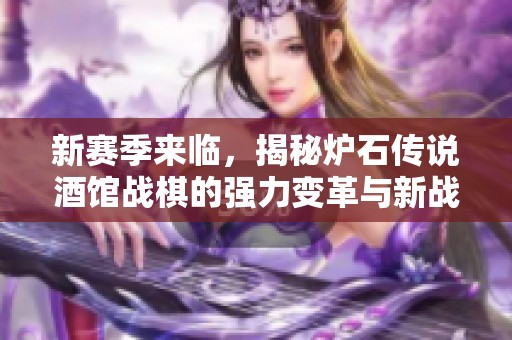新赛季来临，揭秘炉石传说酒馆战棋的强力变革与新战略