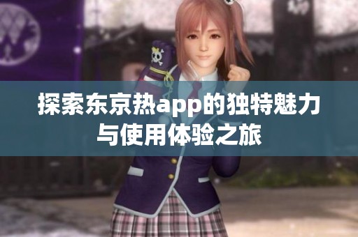 探索东京热app的独特魅力与使用体验之旅