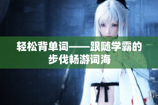 轻松背单词——跟随学霸的步伐畅游词海