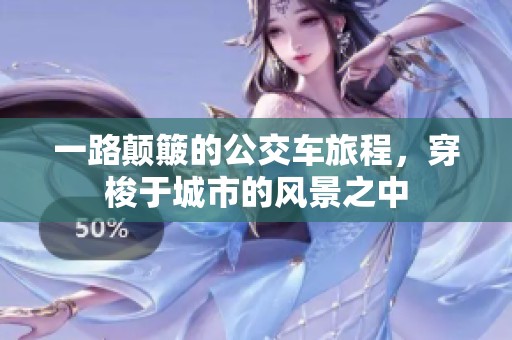 一路颠簸的公交车旅程，穿梭于城市的风景之中