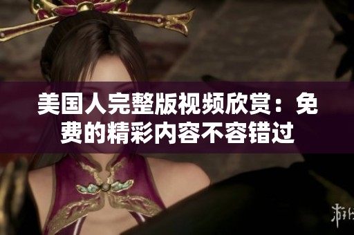美国人完整版视频欣赏：免费的精彩内容不容错过