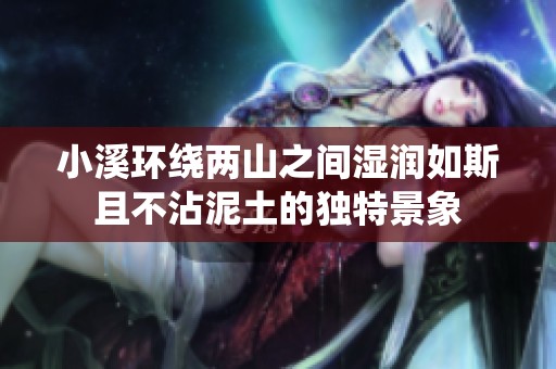 小溪环绕两山之间湿润如斯且不沾泥土的独特景象