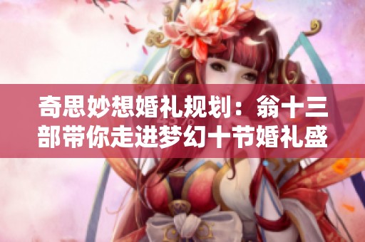 奇思妙想婚礼规划：翁十三部带你走进梦幻十节婚礼盛典