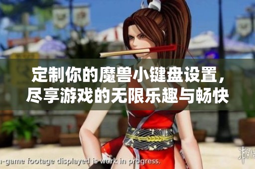 定制你的魔兽小键盘设置，尽享游戏的无限乐趣与畅快体验！
