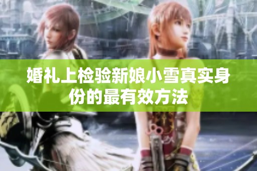 婚礼上检验新娘小雪真实身份的最有效方法