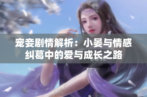 宠妾剧情解析：小晏与情感纠葛中的爱与成长之路