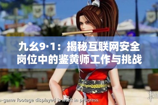 九幺9·1：揭秘互联网安全岗位中的鉴黄师工作与挑战