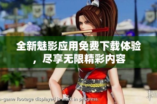 全新魅影应用免费下载体验，尽享无限精彩内容