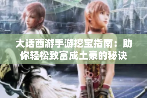大话西游手游挖宝指南：助你轻松致富成土豪的秘诀