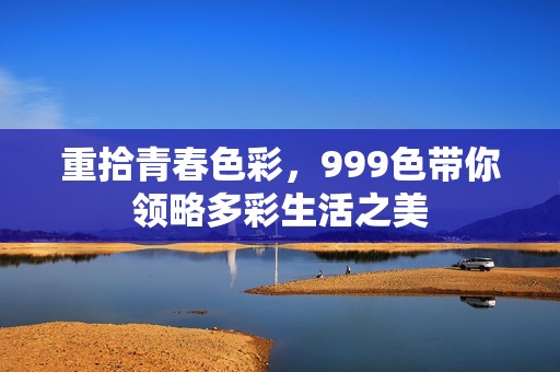 重拾青春色彩，999色带你领略多彩生活之美