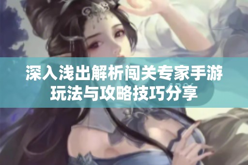 深入浅出解析闯关专家手游玩法与攻略技巧分享