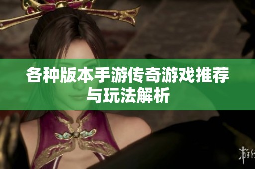 各种版本手游传奇游戏推荐与玩法解析