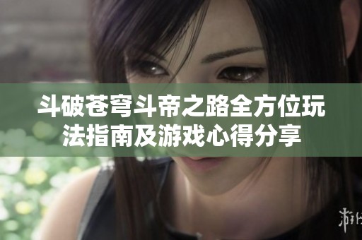 斗破苍穹斗帝之路全方位玩法指南及游戏心得分享