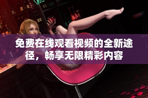 免费在线观看视频的全新途径，畅享无限精彩内容