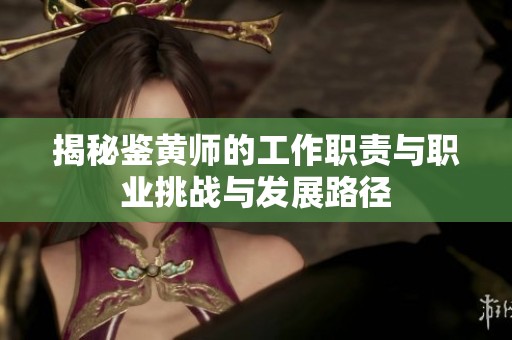 揭秘鉴黄师的工作职责与职业挑战与发展路径