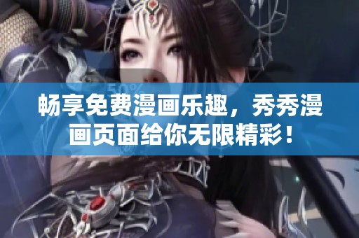 畅享免费漫画乐趣，秀秀漫画页面给你无限精彩！