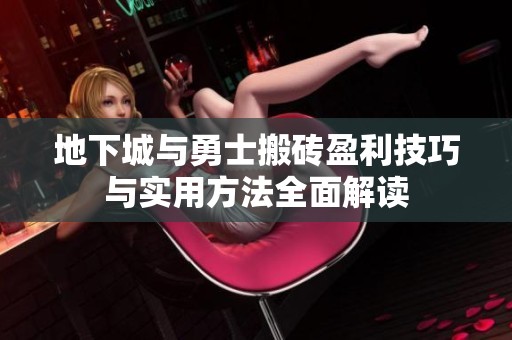 地下城与勇士搬砖盈利技巧与实用方法全面解读