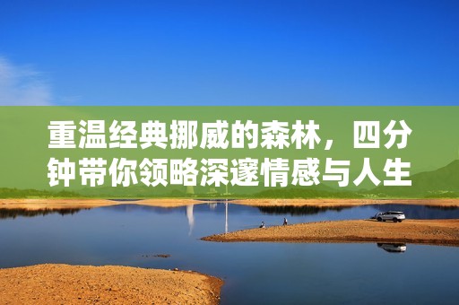 重温经典挪威的森林，四分钟带你领略深邃情感与人生哲思
