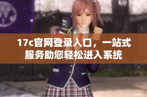 17c官网登录入口，一站式服务助您轻松进入系统