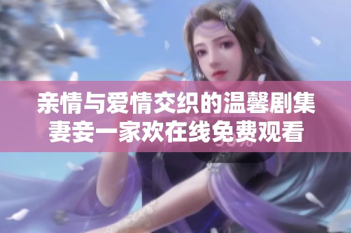 亲情与爱情交织的温馨剧集妻妾一家欢在线免费观看