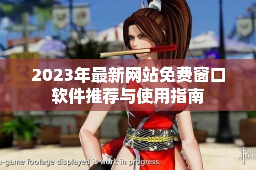 2023年最新网站免费窗口软件推荐与使用指南