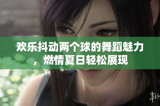 欢乐抖动两个球的舞蹈魅力，燃情夏日轻松展现