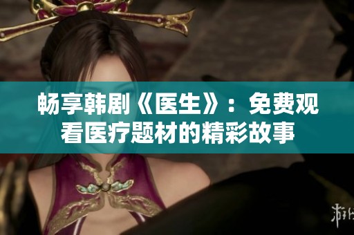 畅享韩剧《医生》：免费观看医疗题材的精彩故事