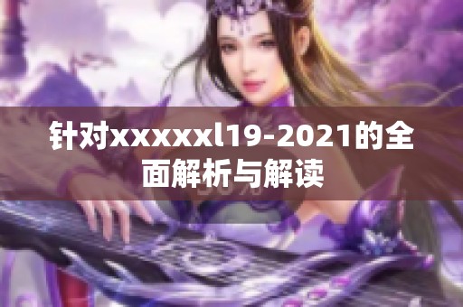 针对xxxxxl19-2021的全面解析与解读