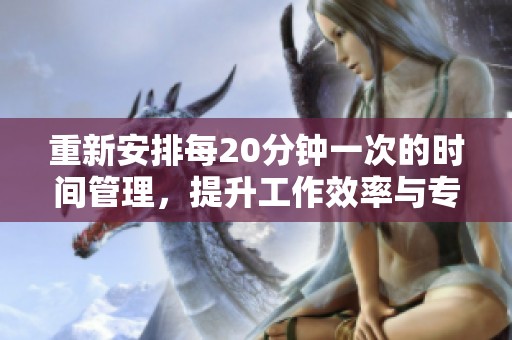 重新安排每20分钟一次的时间管理，提升工作效率与专注力