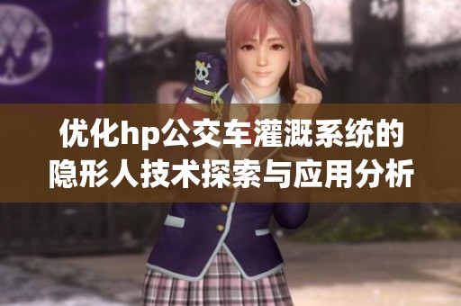 优化hp公交车灌溉系统的隐形人技术探索与应用分析