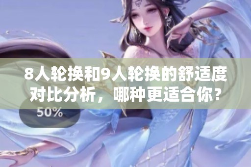 8人轮换和9人轮换的舒适度对比分析，哪种更适合你？