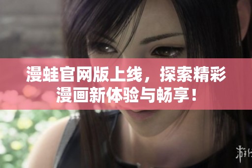漫蛙官网版上线，探索精彩漫画新体验与畅享！