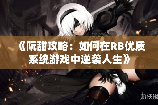 《阮甜攻略：如何在RB优质系统游戏中逆袭人生》