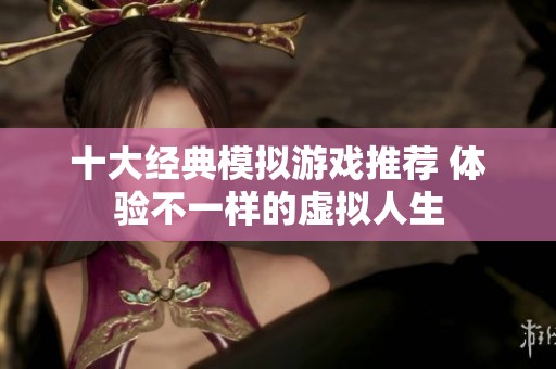 十大经典模拟游戏推荐 体验不一样的虚拟人生