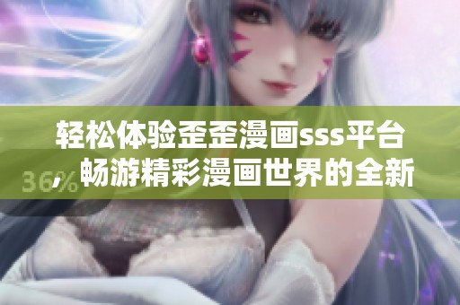 轻松体验歪歪漫画sss平台，畅游精彩漫画世界的全新登录方式