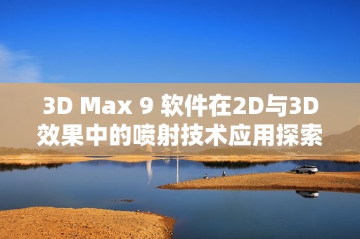 3D Max 9 软件在2D与3D效果中的喷射技术应用探索