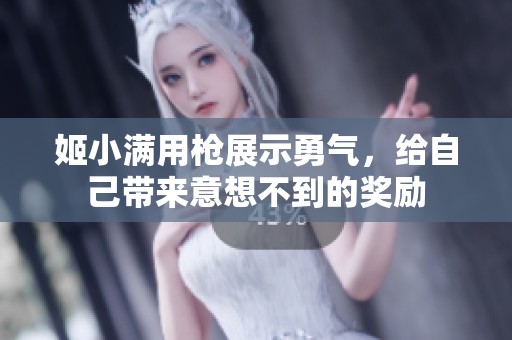 姬小满用枪展示勇气，给自己带来意想不到的奖励