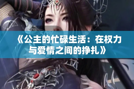《公主的忙碌生活：在权力与爱情之间的挣扎》
