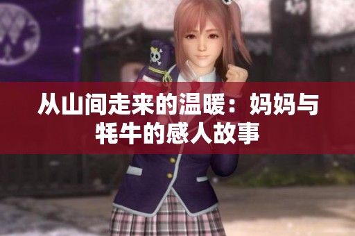 从山间走来的温暖：妈妈与牦牛的感人故事