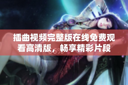 插曲视频完整版在线免费观看高清版，畅享精彩片段