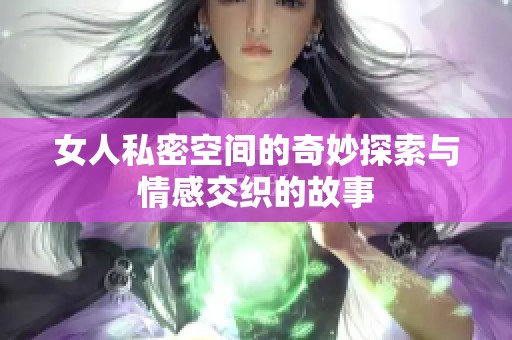 女人私密空间的奇妙探索与情感交织的故事