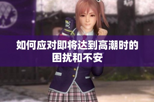 如何应对即将达到高潮时的困扰和不安