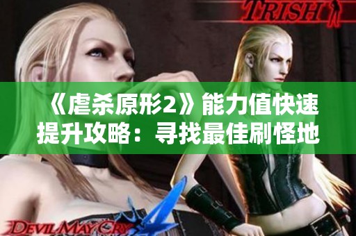 《虐杀原形2》能力值快速提升攻略：寻找最佳刷怪地点技巧解析