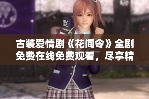 古装爱情剧《花间令》全剧免费在线免费观看，尽享精彩剧情