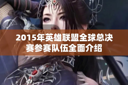 2015年英雄联盟全球总决赛参赛队伍全面介绍
