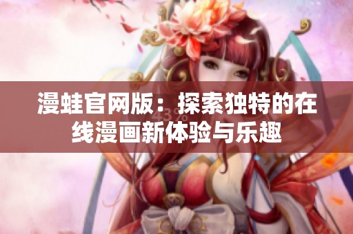 漫蛙官网版：探索独特的在线漫画新体验与乐趣