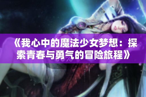 《我心中的魔法少女梦想：探索青春与勇气的冒险旅程》