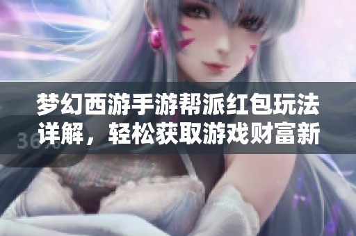 梦幻西游手游帮派红包玩法详解，轻松获取游戏财富新技巧