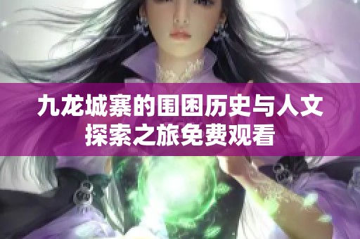 九龙城寨的围困历史与人文探索之旅免费观看